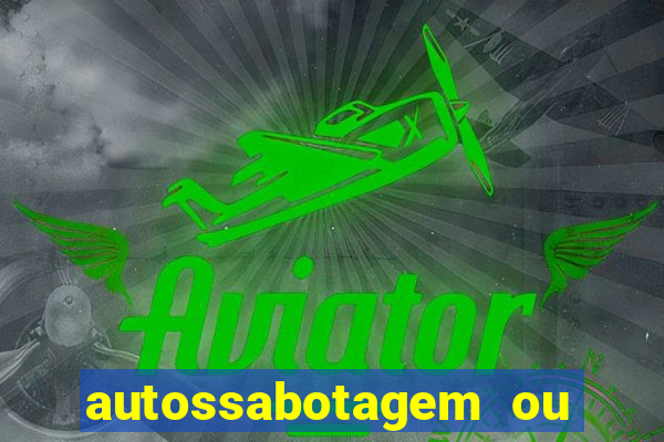 autossabotagem ou auto sabotagem